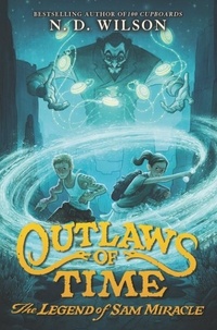 N. D. Wilson - Outlaws of Time: The Legend of Sam Miracle.