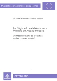N/kessler Kerschen et Francis Kessler - Le Régime Local d'Assurance Maladie en Alsace-Moselle - Un modèle d'avenir de protection sociale complémentaire?.