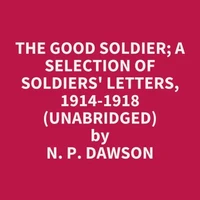 The Good Soldier; A Selection Of Soldiers' Letters, 1914-1918 (Unabridged)
