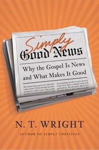 N. T. Wright - Simply Good News - Why the Gospel Is News and What Makes It Good.