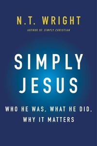 N. T. Wright - Simply Jesus - A New Vision of Who He Was, What He Did, and Why He Matters.