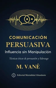 Comunicación Persuasiva: Influencia sin Manipulación Técnicas éticas de persuasión y liderazgo