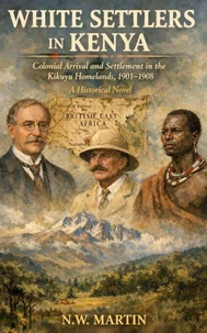 WHITE SETTLERS IN KENYA Colonial Arrival and Settlement in the Kikuyu Homelands, 1901–1908
