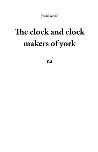 Livres sur iPad téléchargement gratuit The clock and clock makers of york  - Yo26 series par Na  9798223708391