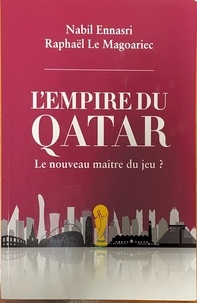 Nabil Ennasri et Raphaël Le Magoariec - L'empire du Qatar - Le nouveau maitre du jeu ?.