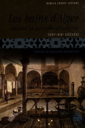 Nabila Chérif-Seffadj - Les bains d'Alger durant la période ottomane (XVIe-XIXe siècles).