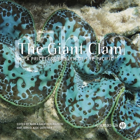 Nabila Gaertner-Mazouni et Jean-Claude Gaertner - The Giant Clam - A priceless emblem of the Pacific - A priceless emblem of the pacific.