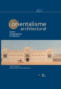 Nabila Oulebsir et Mercedes Volait - L'orientalisme architectural entre imaginaires et savoirs.