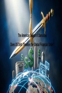 The American Sword of Damocles Does US Debt Threaten the Global Financial Order?
