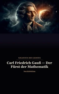 Carl Friedrich Gauß — Der Fürst der Mathematik