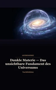 Dunkle Materie — Das unsichtbare Fundament des Universums