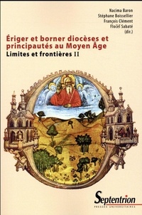 Nacima Baron et Stéphane Boisselier - Limites et frontières - Tome 2, Eriger et borner diocèses et principautés au Moyen Age.