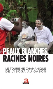 Nadège Chabloz - Peaux blanches, racines noires - Le tourisme chamanique de l'iboga au Gabon.