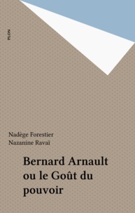 Nadège Forestier et Nazanine Ravai - Bernard Arnault ou le Goût du pouvoir.