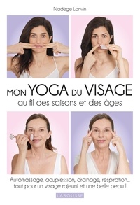 Nadège Lanvin - Mon yoga du visage au fil des saisons - Automassage, acupression, drainage, respiration... tout pour un visage rajeuni et une belle peau !.
