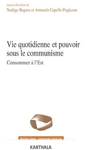 Nadège Ragaru et Antonela Capelle-Pogacean - Vie quotidienne et pouvoir sous le communisme - Consommer à l'est.