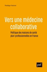 Nadège Vezinat - Vers une médecine collaborative - Politiques des maisons de santé pluri-professionnelles en France.