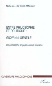 Nadia Allegri Sidi-Maamar - Entre philosophie et politique : Giovanni Gentile. - Un philosophe engagé sous le fascisme.