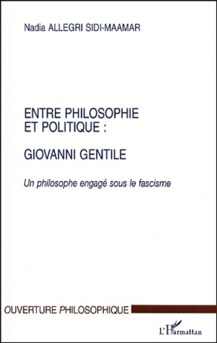 Nadia Allegri Sidi-Maamar - Entre philosophie et politique : Giovanni Gentile. - Un philosophe engagé sous le fascisme.