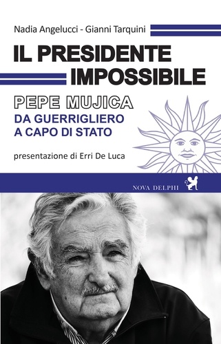 Nadia Angelucci et Gianni Tarquini - Il presidente impossibile. Pepe Mujica, da guerrigliero a capo di stato.
