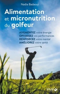 Nadia Badaoui - Alimentation et micronutrition du golfeur - Guide pratique pour nourrir sa performance.