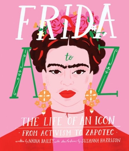 Nadia Bailey et Susanna Harrison - Frida A to Z - The Life of an Icon from Activism to Zapotec.