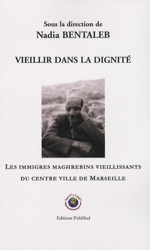 Nadia Bentaleb - Vieillir dans la dignité - Les immigrés maghrébins vieillissants du centre ville de Marseille.