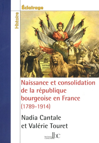 Nadia Cantale et Valérie Touret - Naissance et consolidation de la république bourgeoise en France (1789-1914).