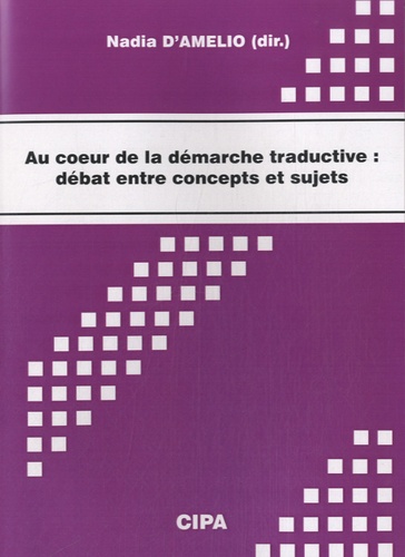 Nadia D'Amelio - Au coeur de la démarche traductive : débat entre concepts et sujets - Actes du colloque, Mons, 28-29 octobre 2011.