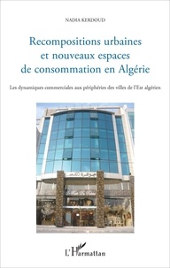 Nadia Kerdoud - Recompositions urbaines et nouveaux espaces de consommation en Algérie - Les dynamiques commerciales aux périphéries des villes de l'Est algérien.