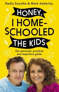 Nadia Sawalha et Mark Adderley - Honey, I Homeschooled the Kids - A personal, practical and imperfect guide.
