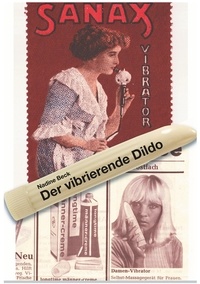Nadine Beck - Der vibrierende Dildo - Vibratoren als Sex Toy, Gesundheits- und Empowerment-Tool - eine kulturwissenschaftliche Spurenlese.