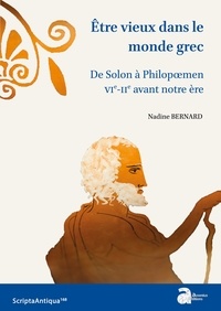 Nadine Bernard - Etre vieux dans le monde grec - De Solon à Philopoemen, VIe-IIe siècles a.C..