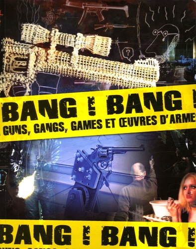 Nadine Besse et Hervé Di Rosa - Bang ! Bang ! - Guns, gangs, games et oeuvres d'armes.
