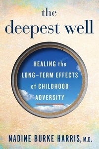 Nadine Burke Harris - The Deepest Well - Healing the Long-Term Effects of Childhood Trauma and Adversity.