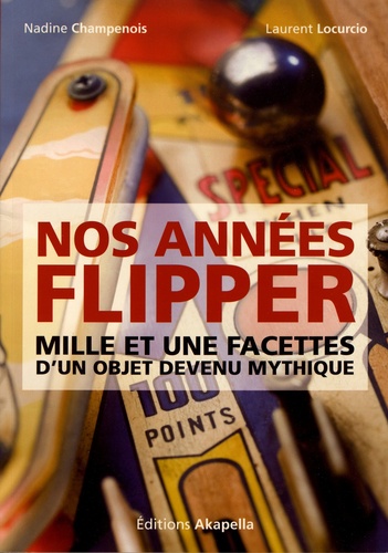 Nadine Champenois et Laurent Locurcio - Nos années flipper - Mille et une facettes d'un objet devenu mythique.