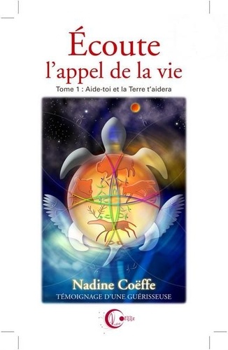 Nadine Coëffe - Ecoute l'appel de la vie - Tome 1, Aide toi et la Terre t'aidera.