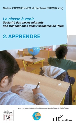 Nadine Croguennec-Galland et Stéphane Paroux - La classe à venir - Scolarité des élèves migrants non francophones dans l'Académie de Paris - Volume 2, Apprendre.