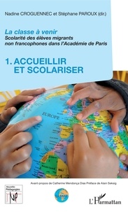 Nadine Croguennec-Galland et Stéphane Paroux - La classe à venir - Scolarité des élèves migrants non francophones dans l'Académie de Paris - Volume 1, Accueilir et scolariser.