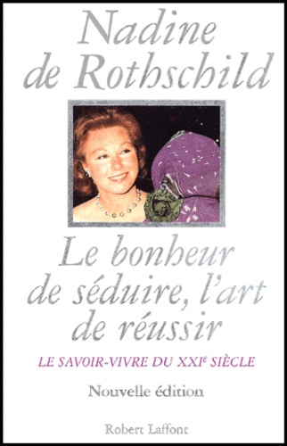 Nadine de Rothschild - Le Bonheur De Seduire, L'Art De Reussir. Le Savoir-Vivre Du Xxieme Siecle..