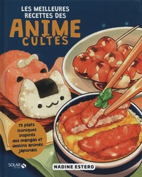 Nadine Estero - Les meilleures recettes des anime cultes - 75 plats iconiques inspirés des mangas et dessins animés japonais.