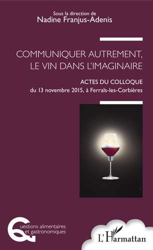 Communiquer autrement, le vin dans l'imaginaire. Actes du colloque du 13 novembre 2015, à Ferrals-les-Corbières
