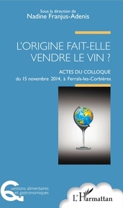 Nadine Franjus-Adenis - L'origine fait-elle vendre le vin ? - Actes du colloque du 15 novembre 2014, à Ferrals-les-Corbières.