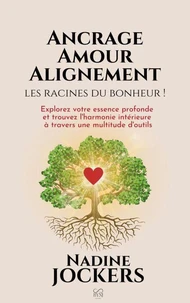 Ancrage, Amour, Alignement, les racines du bonheur !: Explorez votre essence profonde et trouvez l'harmonie intérieure à travers une multitude d'outils