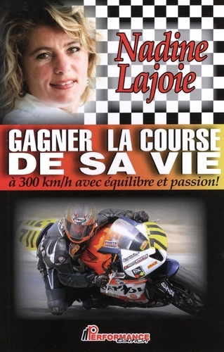 Nadine Lajoie - Gagner la course de sa vie - A 300 km/h avec équilibre et passion.