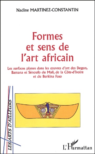 Formes et sens de l'art africain. Les surfaces planes dans les oeuvres d'art des Dogon, Bamana et Sénoufo du Mali, de la Côte d'Ivoire et du Burkina Faso