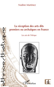 Nadine Martinez - La réception des arts dits premiers ou archaiques en France - Les arts de l'Afrique.