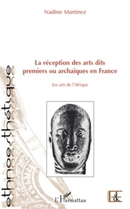 Nadine Martinez - La réception des arts dits premiers ou archaiques en France - Les arts de l'Afrique.