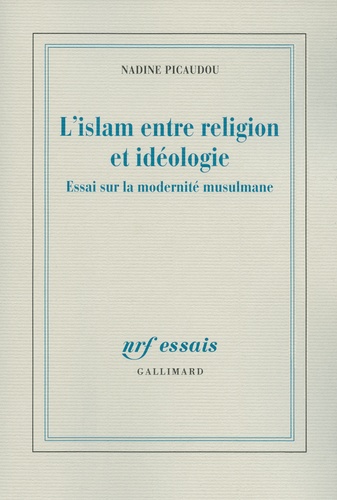 Nadine Picaudou - L'islam entre religion et idéologie - Essai sur la modernité musulmane.