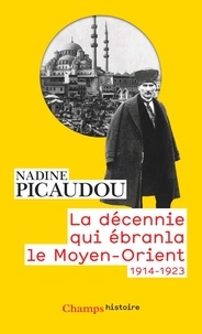 Nadine Picaudou - La décennie qui ébranla le Moyen-Orient - 1914-1923.